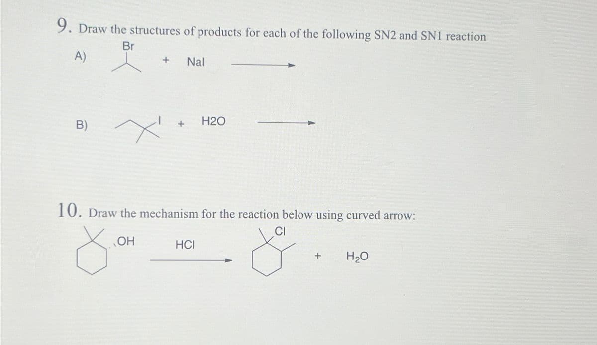 9. Draw the structures of products for each of the following SN2 and SN1 reaction
Br
A)
+
Nal
B)
+ H2O
10. Draw the mechanism for the reaction below using curved arrow:
OH
HCI
+
H₂O
