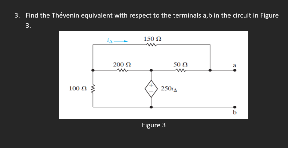 3. Find the Thévenin equivalent with respect to the terminals a,b in the circuit in Figure
3.
150 N
200 N
50 N
a
100 N
250ia
Figure 3
