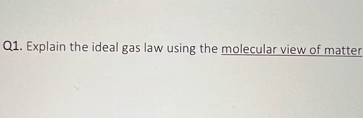 Q1. Explain the ideal gas law using the molecular view of matter