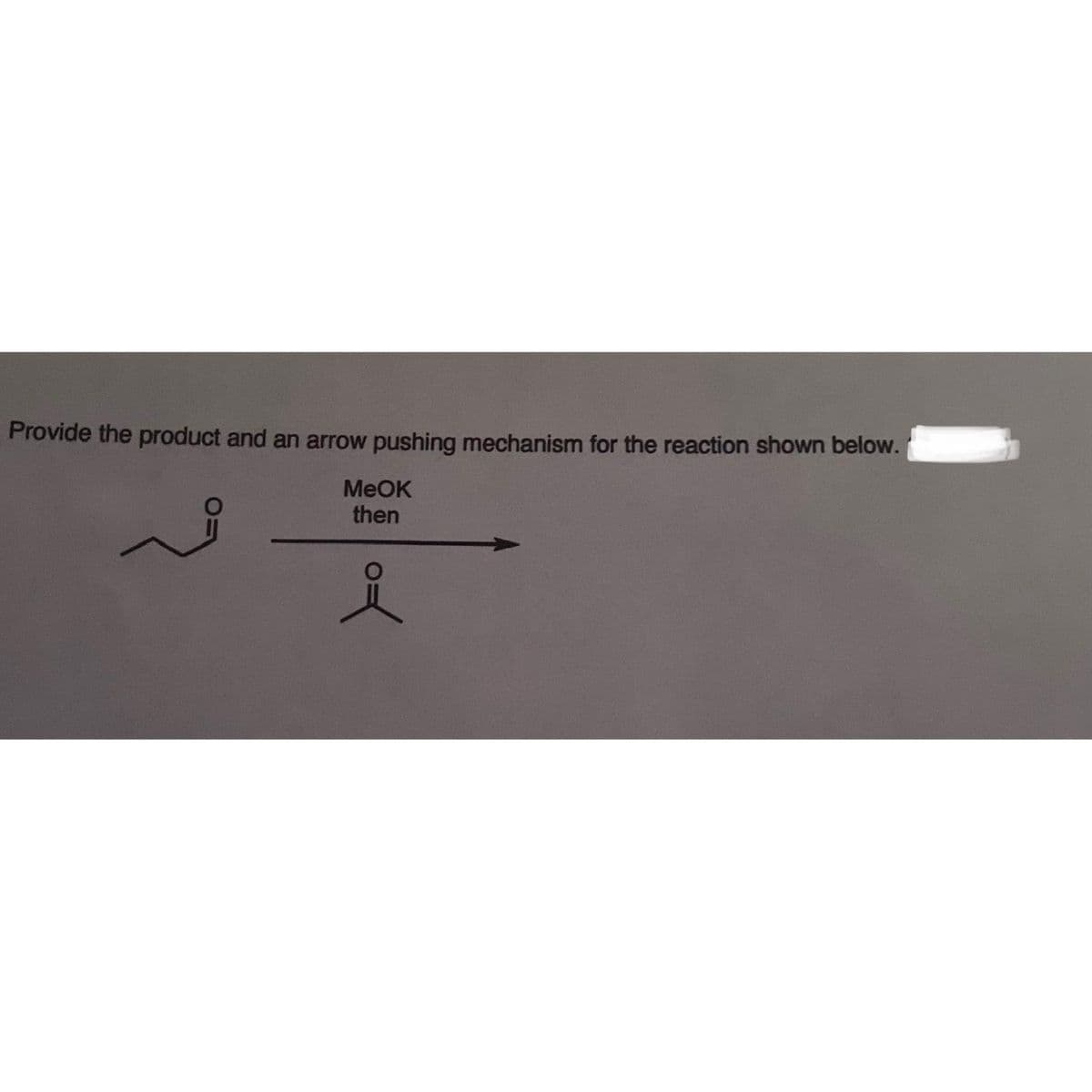 Provide the product and an arrow pushing mechanism for the reaction shown below.
MeOK
then
요