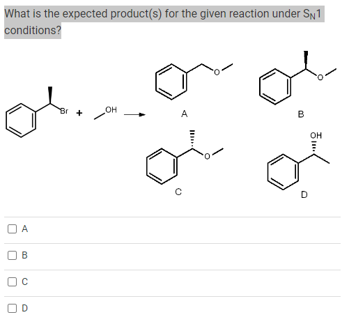 What is the expected product(s) for the given reaction under SN1
conditions?
A
O
n
O
Br +
OH
A
B
OH