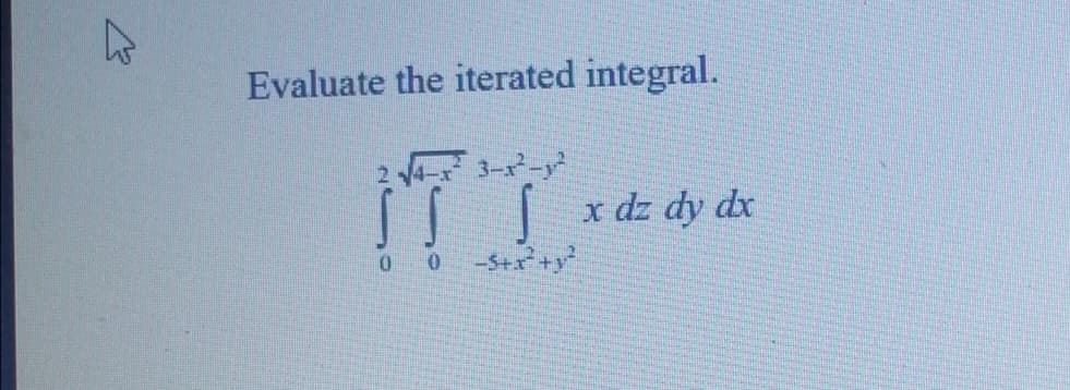 ہے
Evaluate the iterated integral.
√4-3²3-3²-2²
S S
0 0 -S+x² + y²
x dz dy dx