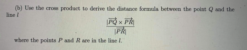 (b) Use the cross product to derive the distance formula between the point Q and the
line l
PQ × PŘ
PŘI
where the points P and R are in the line l.
