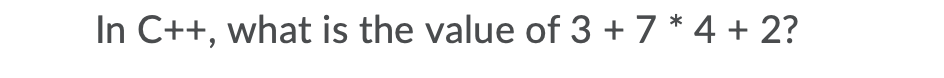 In C++, what is the value of 3 + 7 * 4 + 2?
