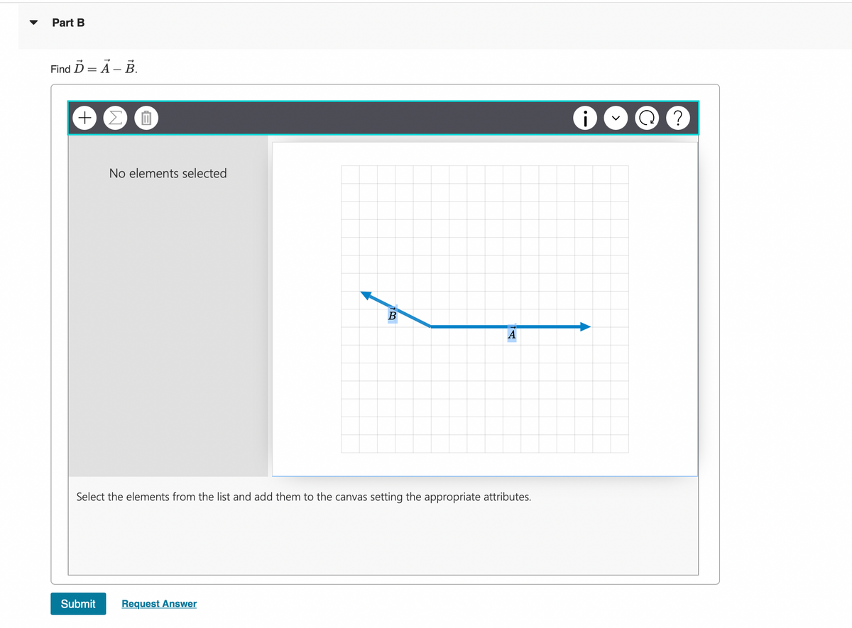 Part B
Find D = A – B.
+,
No elements selected
B
А
Select the elements from the list and add them to the canvas setting the appropriate attributes.
Submit
Request Answer
