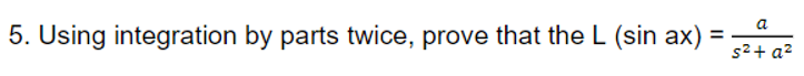 a
5. Using integration by parts twice, prove that the L (sin ax)
%3D
s2+ a2
