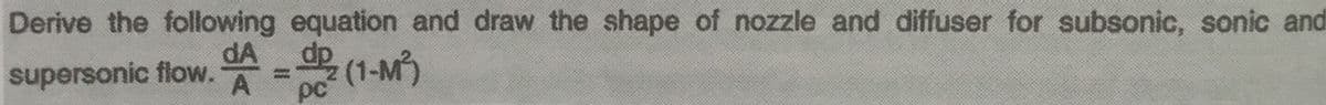 Derive the following equation and draw the shape of nozzle and diffuser for subsonic, sonic and
dA
supersonic flow.
de (1-M)
pc
