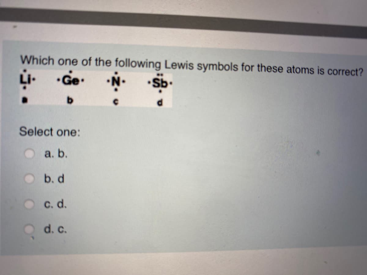 Which one of the following Lewis symbols for these atoms is correct?
•Ge
b.
Select one:
а. b.
b. d
C. d.
d. c.
