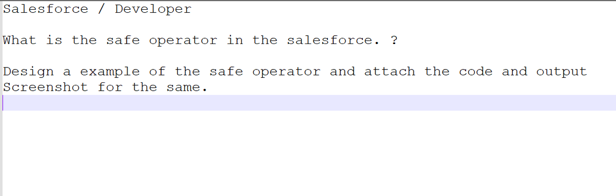 Salesforce / Developer
What is the safe operator in the salesforce. ?
Design a example of the safe operator and attach the code and output
Screenshot for the same.