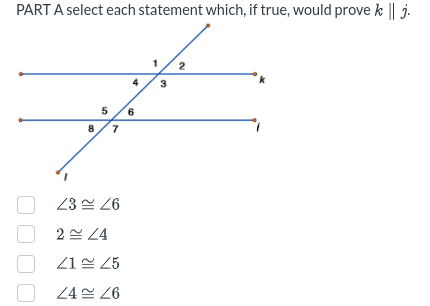 PART A select each statement which, if true, would prove k || j.
5 6
8 7
23 26
2 24
41 ~ 25
24≈ 26
3
2