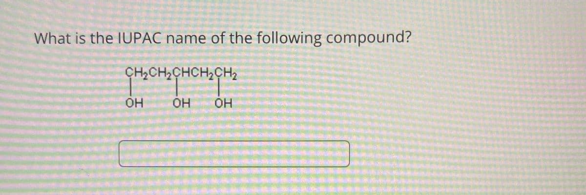 What is the IUPAC name of the following compound?
CH2CH2CHCH2CH2
OH
OH OH