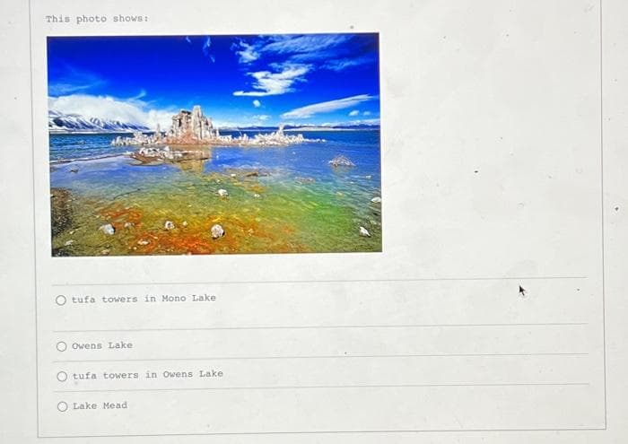 This photo shows:
O tufa towers in Mono Lake
Owens Lake
tufa towers in Owens Lake
O Lake Mead.