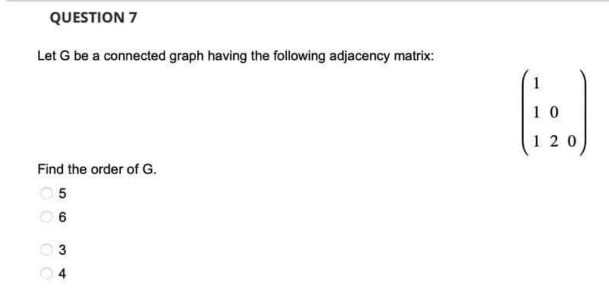 QUESTION 7
Let G be a connected graph having the following adjacency matrix:
Find the order of G.
сл
5
9
0000
3 4
10
1 2 0