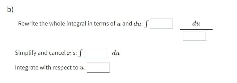 b)
Rewrite the whole integral in terms of u and du: f
Simplify and cancel x's: f
Integrate with respect to u:
du
du