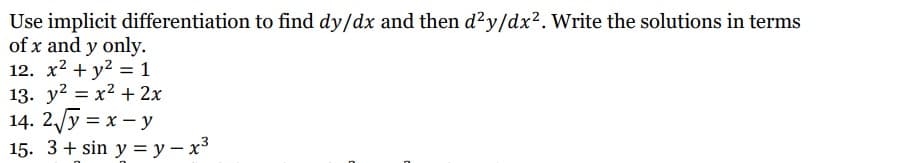 Use implicit differentiation to find dy/dx and then d²y/dx². Write the solutions in terms
of x and y only.
12. x² + y² = 1
13. y² = x² + 2x
14. 2√√y = x - y
15. 3 + sin y = y - x³