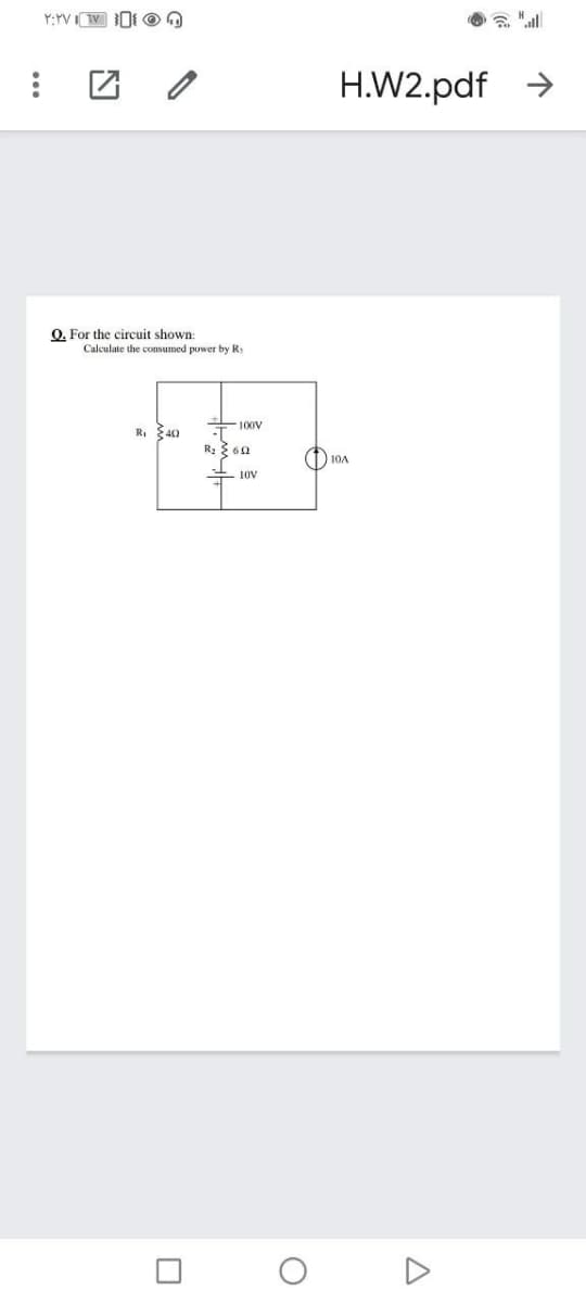 H.W2.pdf >
O. For the circuit shown:
Calculate the consumed puwer by R:
R, 40
100V
-T
R: { 60
) 10A
E 10V
