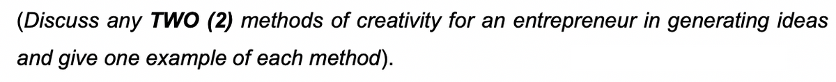 (Discuss any TWO (2) methods of creativity for an entrepreneur in generating ideas
and give one example of each method).
