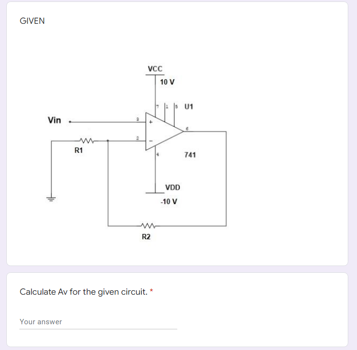 GIVEN
Vcc
10 V
: s U1
Vin
R1
741
VDD
-10 V
R2
Calculate Av for the given circuit.
Your answer
