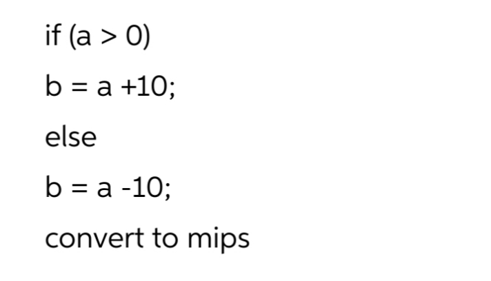 if (a > 0)
b = a +10;
else
b%3Dа -10;
convert to mips
