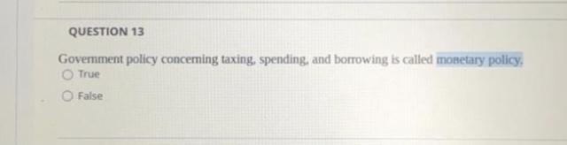 QUESTION 13
Government policy concerning taxing, spending, and borrowing is called monetary policy,
True
False
