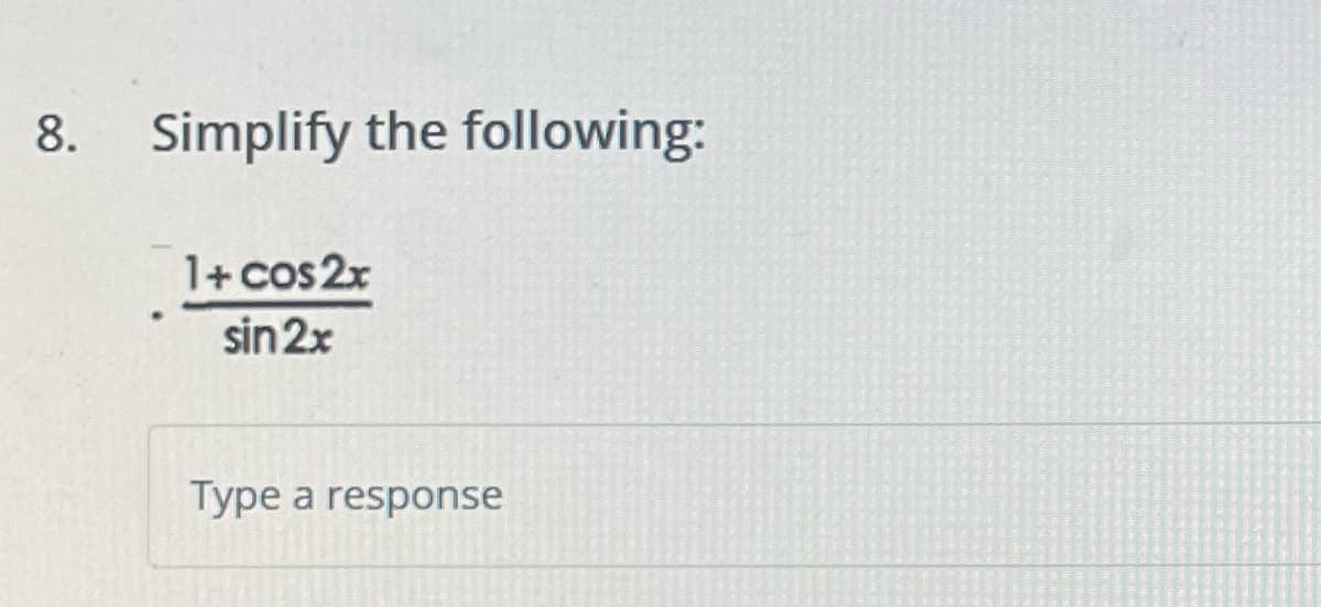 8.
Simplify the following:
1+ cos2x
sin 2x
Type a response