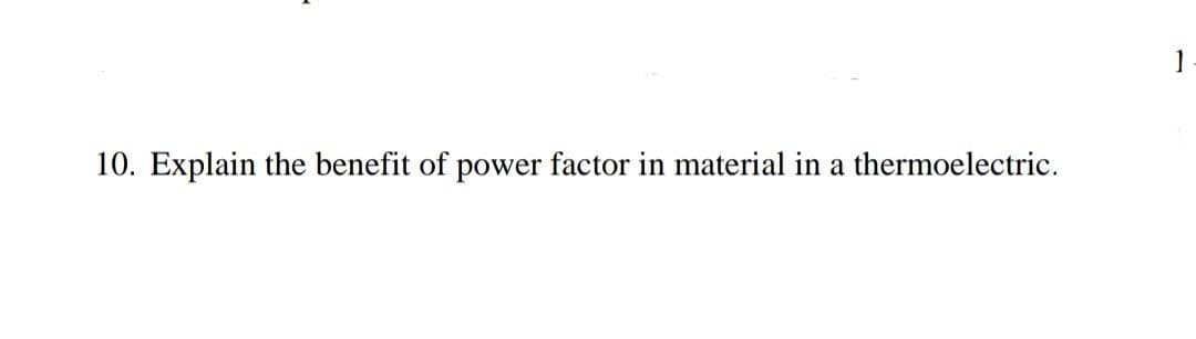 10. Explain the benefit of power factor in material in a thermoelectric.

