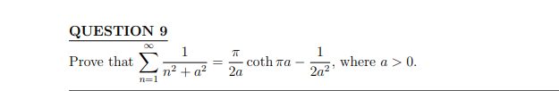 QUESTION 9
1
Prove that Ση2 + a?
n=1
=
π
2a
coth πα -
1
2q²¹
where a > 0.