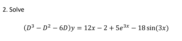 2. Solve
-
(D³ – D² − 6D)y = 12x − 2 + 5e³x – 18 sin(3x)