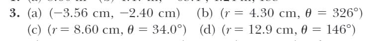 3. (a) (-3.56 cm, -2.40 cm)
(c) (r= 8.60 cm, 0 = 34.0°) (d) (r= 12.9 cm, 0 =
(b) (r = 4.30 cm, 0 = 326°)
146°)
