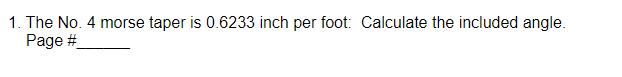 1. The No. 4 morse taper is 0.6233 inch per foot: Calculate the included angle.
Page #