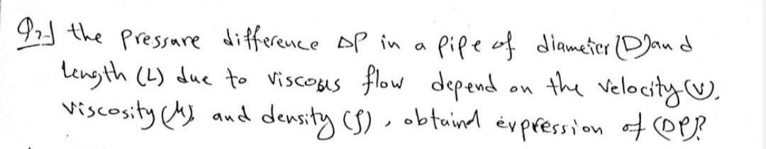 92 the Pressare difference oP in a pipe of diameter (DJand
length (L) due to Viscogus flow depend
viscosity (h) and density (S) . obtuind évpression ofOP?
on the velocity U),
