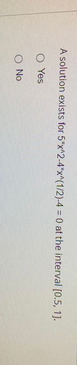 A solution exists for 5*x^2-4*x^(1/2)-4 = 0 at the interval [0.5, 1].
O Yes
O No
