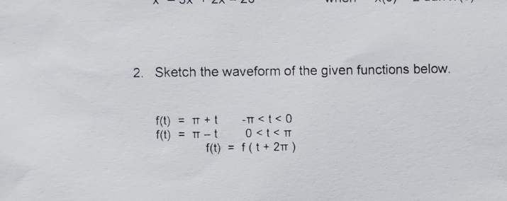 2. Sketch the waveform of the given functions below.
f(t) = TT + t
f(t) = TT -t
-T <t< 0
0 <t < TT
f(t) = f (t + 2TT )
