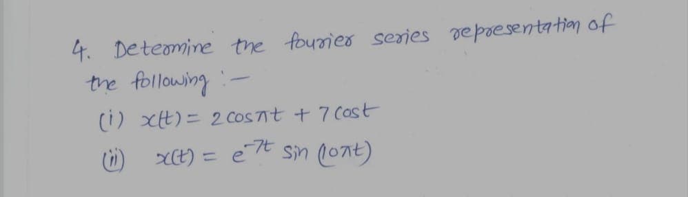 4. Deteamine the fourier series representation of
the following :-
(i) xt)= 2 cosTt + 7 Cost
XCE) = eTE sin (0nt)
-7t
