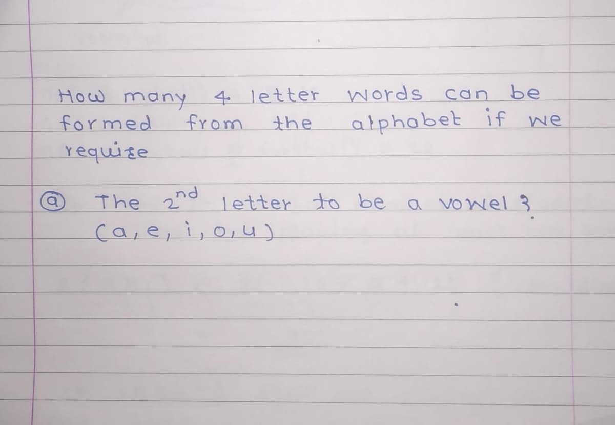 How manY
4 letter
words can be
formed
from
alphabet if we
the
requise
The 2nd
letter to be
a vowel 3
ca, e, ì, o,u)
