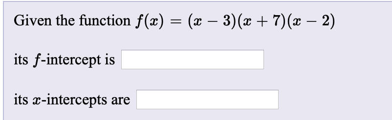 Given the function f(x) = (x – 3)(x + 7)(x – 2)
its f-intercept is
its x-intercepts are
