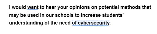 I would want to hear your opinions on potential methods that
may be used in our schools to increase students'
understanding
of the need of cybersecurity.