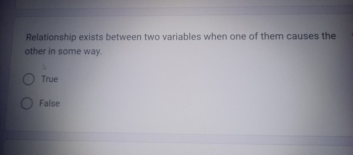 Relationship exists between two variables when one of them causes the
other in some way.
True
False