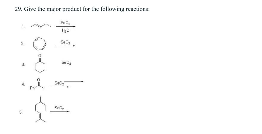 29. Give the major product for the following reactions:
Se02
1.
H20
2.
Se02
Se 02
3.
SeO2
4
Ph
Se02
5.
