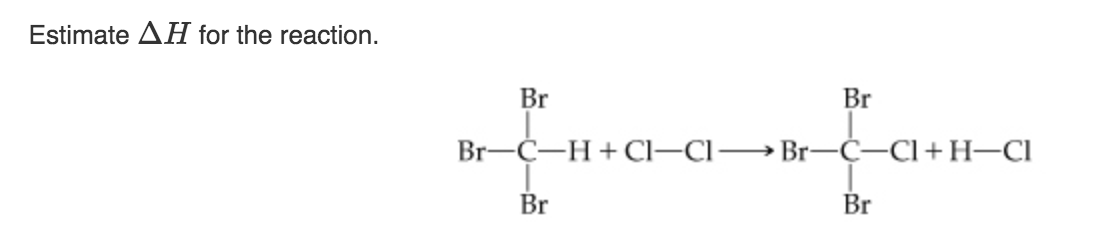 Estimate AH for the reaction.
Br
Br
Br-C-H + Cl–Cl→ Br-Ċ–Cl+H-CI
Br
Br

