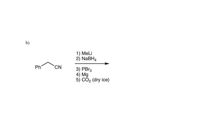 b)
Ph
CN
1) MeLi
2) NaBH4
3) PBr3
4) Mg
5) CO₂ (dry ice)