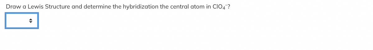 Draw a Lewis Structure and determine the hybridization the central atom in CIO4?
→