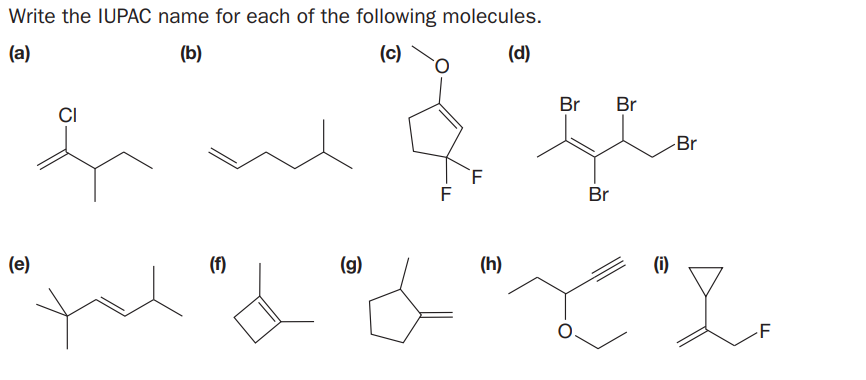 Write the IUPAC name for each of the following molecules.
(a)
(b)
(c)
(d)
Br
Br
CI
Br
F
Br
(e)
(f)
(g)
(h)
(1)
F
