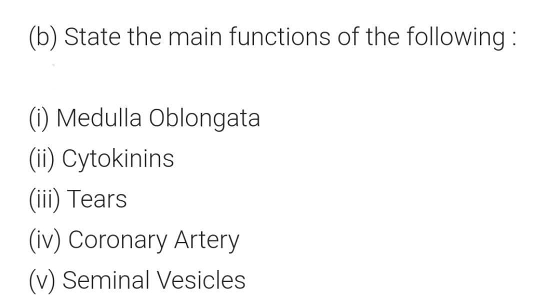 (b) State the main functions of the following :
(1) Medulla Oblongata
(ii) Cytokinins
(iii) Tears
(iv) Coronary Artery
(v) Seminal Vesicles
