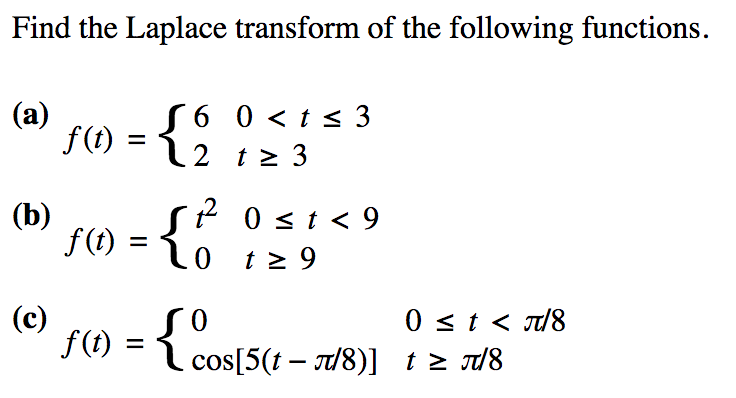 Find the Laplace transform of the following functions.
(a)
(b)
(c)
f(t)
f(t)
=
S6 0 < t ≤ 3
2
t≥ 3
tz
1²2²
S
0
0≤ t < 9
t≥ 9
0 ≤ t < π/8
f(t) = {cos[5(t-7/8)] 1² 7/8