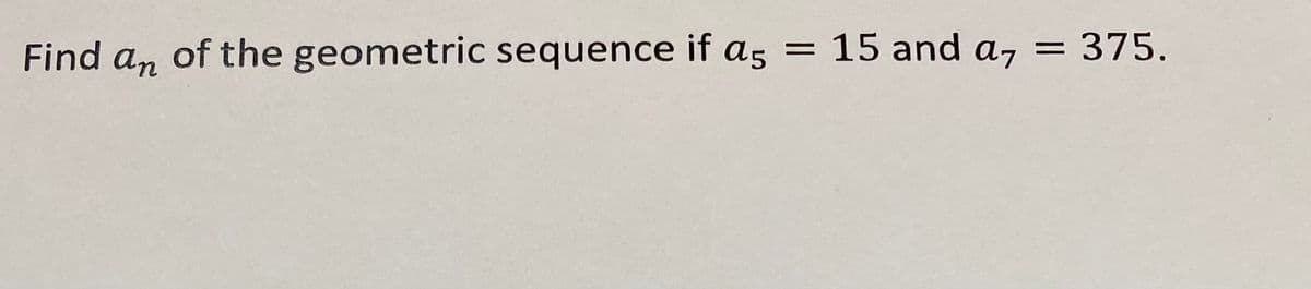 Find an of the geometric sequence if as = 15 and a7
375.