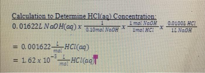 Calculation to Determine HOClag) Concentration:
0.01622L NaOH(aq) x 10moi NaOH
1.
1 mol NoOH
0.0100Z HCI
Imol HCI
12 NGOH
= 0.001622 HCl(aq)
mo!
-3
= 1.62 x 10 HCl(ag
mo!
