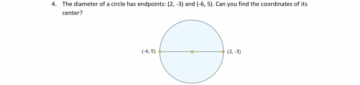 4. The diameter of a circle has endpoints: (2, -3) and (-6, 5). Can you find the coordinates of its
center?
(-6, 5)
(2, -3)

