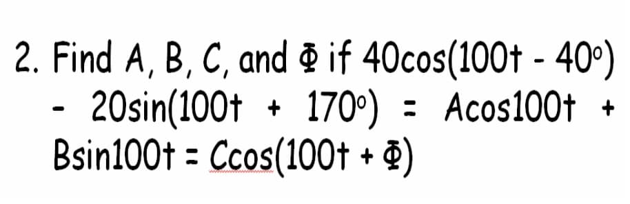 2. Find A, B, C, and & if 40cos(100t - 40°)
20sin(100t + 170°) = Acos100t +
Bsin100t = Ccos(100t + ¤)
