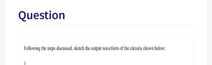 Question
Following the steps discussed, sketch the output waveform of the circuits shown below:
